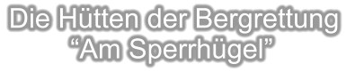 Die Hütten der Bergrettung          “Am Sperrhügel”